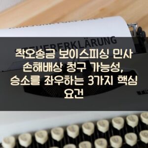 착오송금 보이스피싱 민사 손해배상 청구 가능성, 승소를 좌우하는 3가지 핵심 요건 착오송금 보이스피싱 민사 손해배상 청구 가능성, 승소를 좌우하는 3가지 핵심 요건