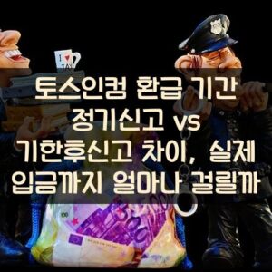 토스인컴 환급 기간 정기신고 vs 기한후신고 차이, 실제 입금까지 얼마나 걸릴까?