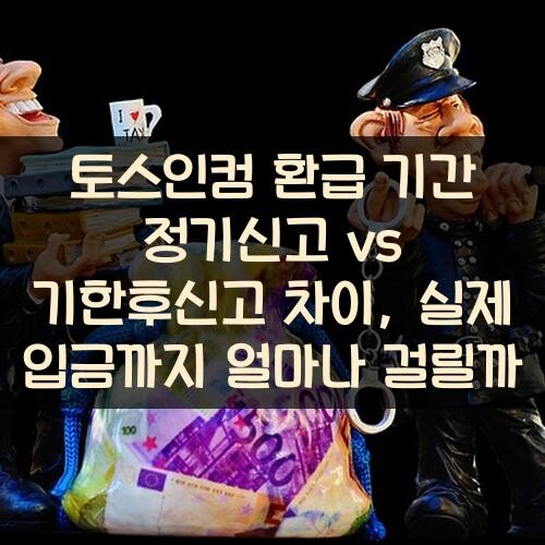 토스인컴 환급 기간 정기신고 vs 기한후신고 차이, 실제 입금까지 얼마나 걸릴까?