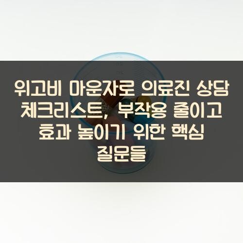 위고비 마운자로 의료진 상담 체크리스트, 부작용 줄이고 효과 높이기 위한 핵심 질문들