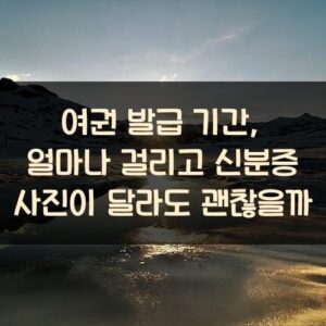 여권 발급 기간, 얼마나 걸리고 신분증 사진이 달라도 괜찮을까?