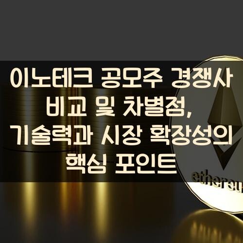 이노테크 공모주 경쟁사 비교 및 차별점, 기술력과 시장 확장성의 핵심 포인트