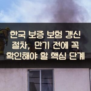 한국 보증 보험 갱신 절차, 만기 전에 꼭 확인해야 할 핵심 단계