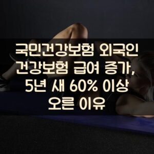 국민건강보험 외국인 건강보험 급여 증가, 5년 새 60% 이상 오른 이유