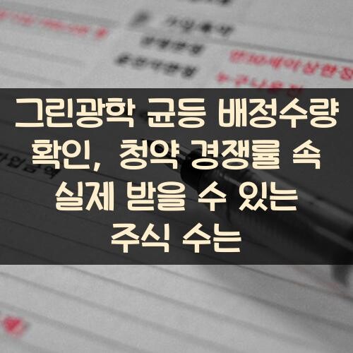 그린광학 균등 배정수량 확인, 청약 경쟁률 속 실제 받을 수 있는 주식 수는?