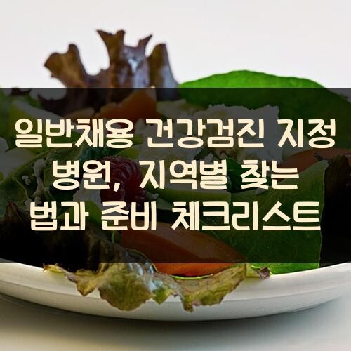 일반채용 건강검진 지정 병원, 지역별 찾는 법과 준비 체크리스트