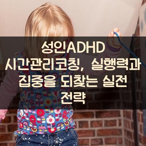 성인ADHD 시간관리코칭, 실행력과 집중을 되찾는 실전 전략