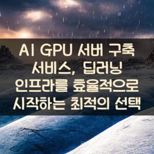 AI GPU 서버 구축 서비스, 딥러닝 인프라를 효율적으로 시작하는 최적의 선택
