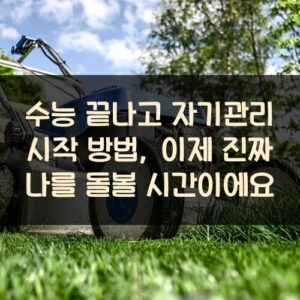 수능 끝나고 자기관리 시작 방법, 이제 진짜 나를 돌볼 시간이에요