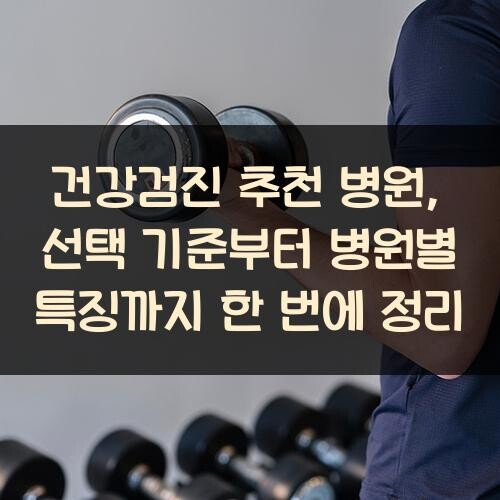 건강검진 추천 병원, 선택 기준부터 병원별 특징까지 한 번에 정리