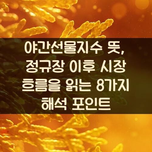 야간선물지수 뜻, 정규장 이후 시장 흐름을 읽는 8가지 해석 포인트