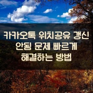 카카오톡 위치공유 갱신 안됨 문제 빠르게 해결하는 방법