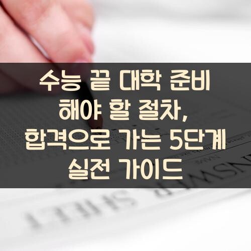 수능 끝 대학 준비 해야 할 절차, 합격으로 가는 5단계 실전 가이드