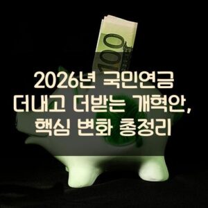 2026년 국민연금 더내고 더받는 개혁안, 핵심 변화 총정리