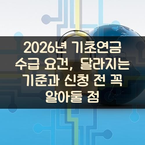 2026년 기초연금 수급 요건, 달라지는 기준과 신청 전 꼭 알아둘 점