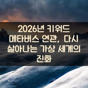 2026년 키워드 메타버스 연관, 다시 살아나는 가상 세계의 진화