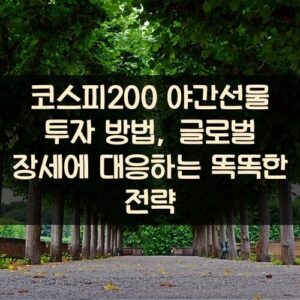 코스피200 야간선물 투자 방법, 글로벌 장세에 대응하는 똑똑한 전략