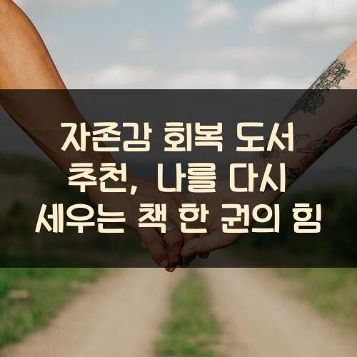 자존감 회복 도서 추천, 나를 다시 세우는 책 한 권의 힘