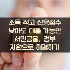 소득 적고 신용점수 낮아도 대출 가능한 서민금융, 정부 지원으로 해결하기