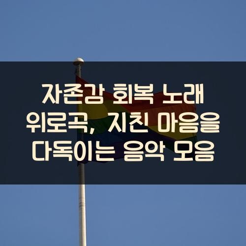 자존감 회복 노래 위로곡, 지친 마음을 다독이는 음악 모음